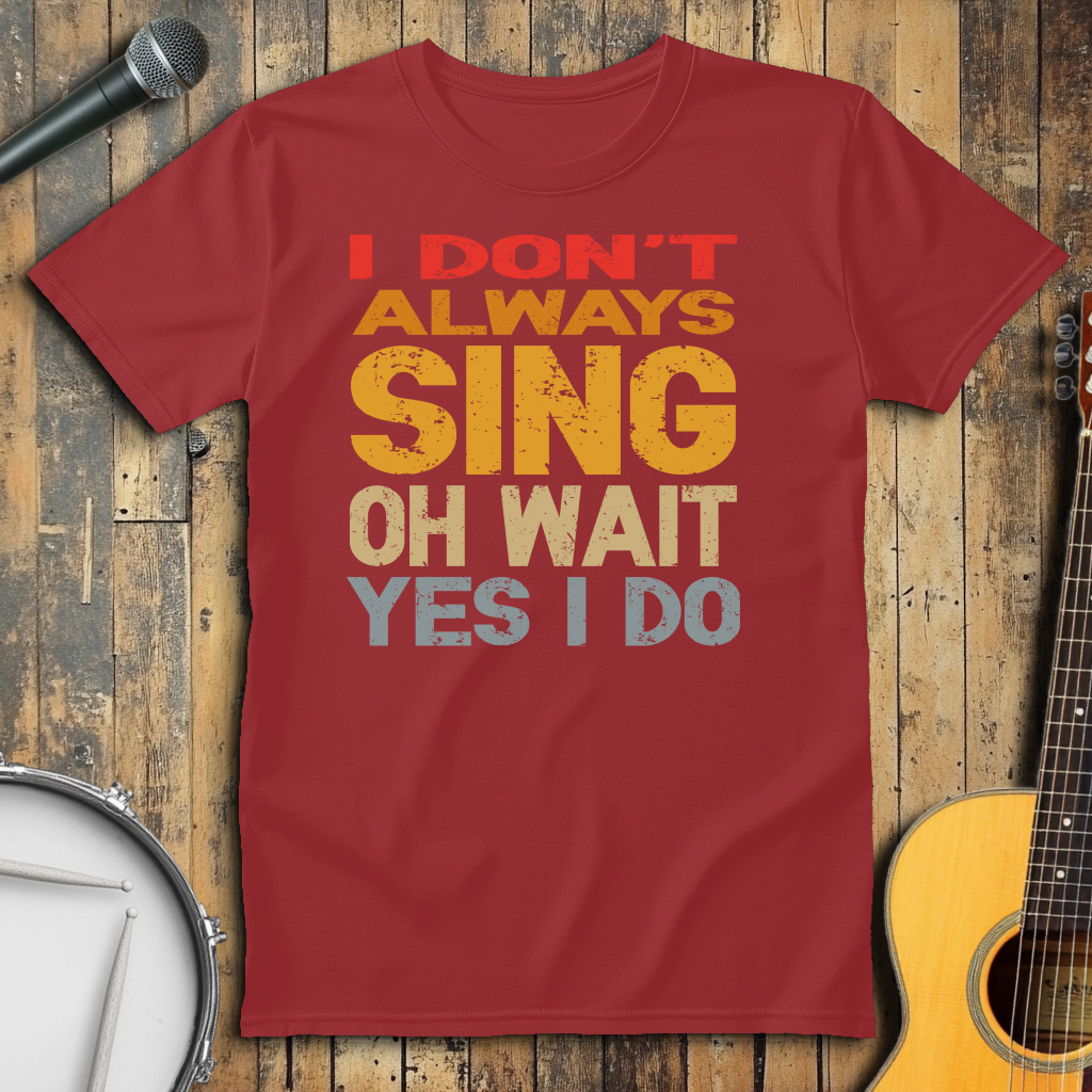I Don't Always Sing - Oh Wait Yes I Do